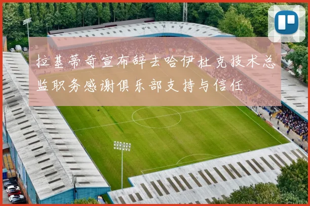 拉基蒂奇宣布辞去哈伊杜克技术总监职务感谢俱乐部支持与信任