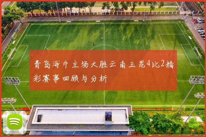 青岛海牛主场大胜云南玉昆4比2精彩赛事回顾与分析