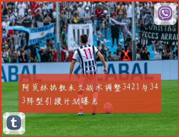 阿莫林执教米兰战术调整3421与343阵型引援计划曝光