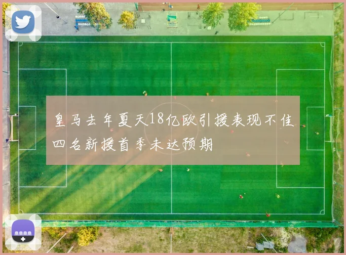 皇马去年夏天18亿欧引援表现不佳四名新援首季未达预期