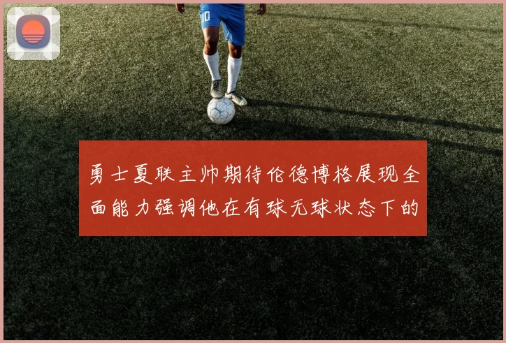 勇士夏联主帅期待伦德博格展现全面能力强调他在有球无球状态下的表现