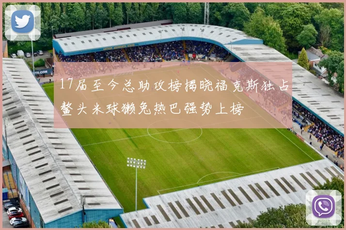 17届至今总助攻榜揭晓福克斯独占鳌头米球獭兔热巴强势上榜