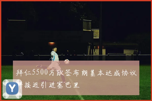 拜仁5500万欧签布朗基本达成协议并接近引进塞巴里