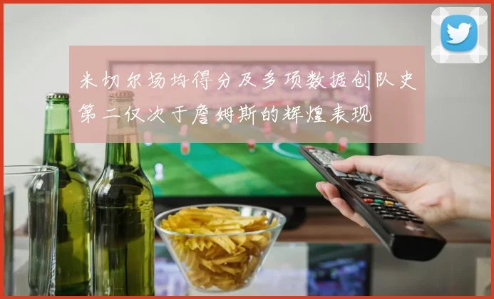 米切尔场均得分及多项数据创队史第二仅次于詹姆斯的辉煌表现